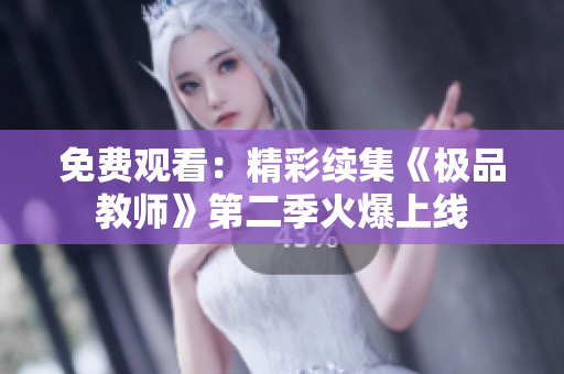 免费观看：精彩续集《极品教师》第二季火爆上线