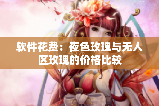 软件花费：夜色玫瑰与无人区玫瑰的价格比较