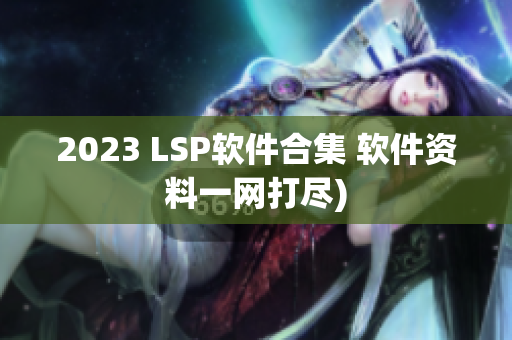 2023 LSP软件合集 软件资料一网打尽)