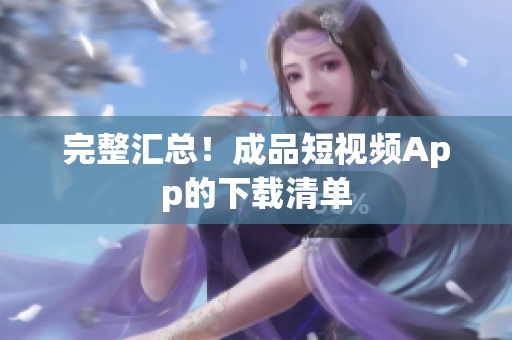 完整汇总！成品短视频App的下载清单