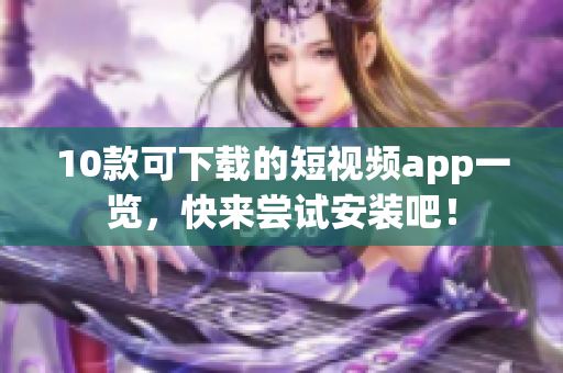 10款可下载的短视频app一览，快来尝试安装吧！