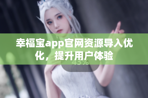 幸福宝app官网资源导入优化，提升用户体验