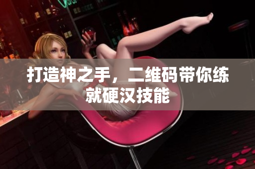打造神之手，二维码带你练就硬汉技能