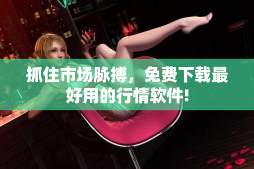 抓住市场脉搏，免费下载最好用的行情软件!