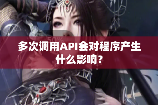 多次调用API会对程序产生什么影响？