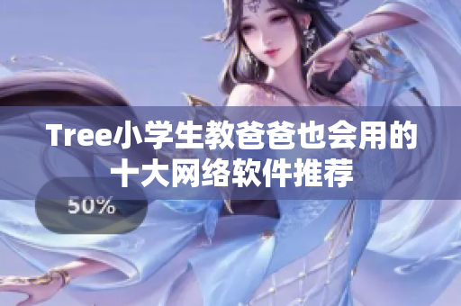 Tree小学生教爸爸也会用的十大网络软件推荐