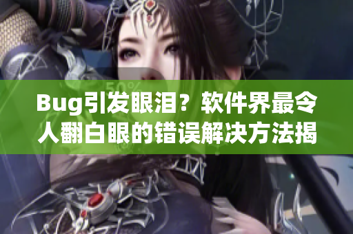 Bug引发眼泪？软件界最令人翻白眼的错误解决方法揭秘！