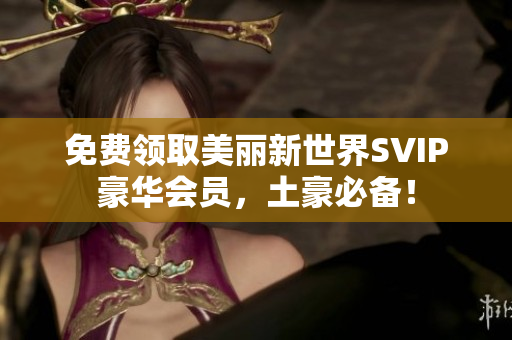 免费领取美丽新世界SVIP豪华会员，土豪必备！