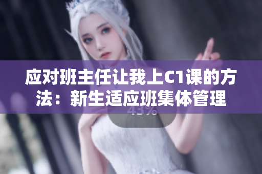 应对班主任让我上C1课的方法：新生适应班集体管理