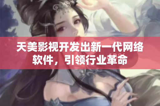 天美影视开发出新一代网络软件，引领行业革命