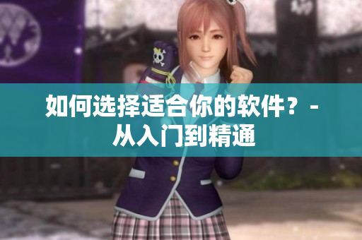 如何选择适合你的软件？- 从入门到精通