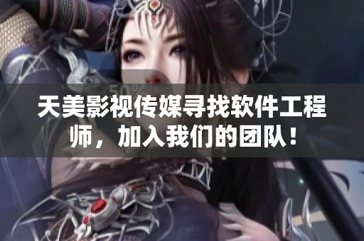 天美影视传媒寻找软件工程师，加入我们的团队！