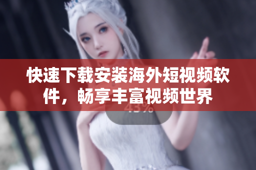 快速下载安装海外短视频软件，畅享丰富视频世界