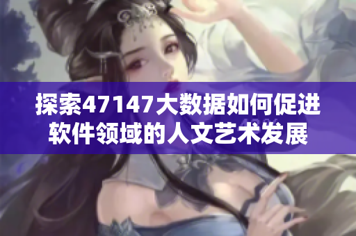 探索47147大数据如何促进软件领域的人文艺术发展