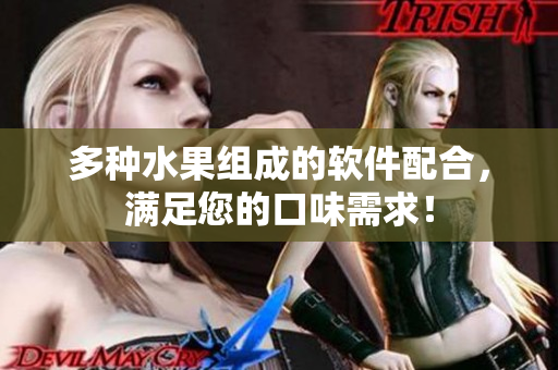 多种水果组成的软件配合，满足您的口味需求！