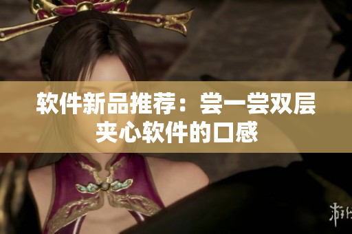 软件新品推荐：尝一尝双层夹心软件的口感