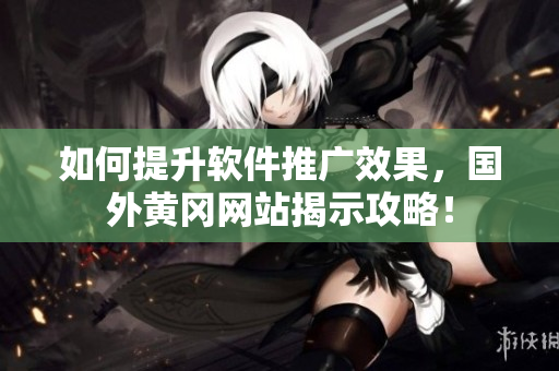 如何提升软件推广效果，国外黄冈网站揭示攻略！