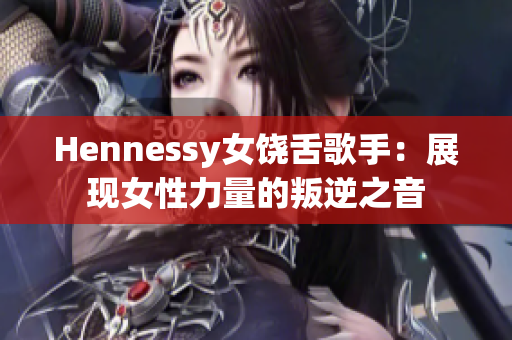 Hennessy女饶舌歌手：展现女性力量的叛逆之音