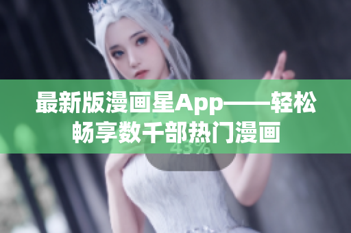 最新版漫画星App——轻松畅享数千部热门漫画
