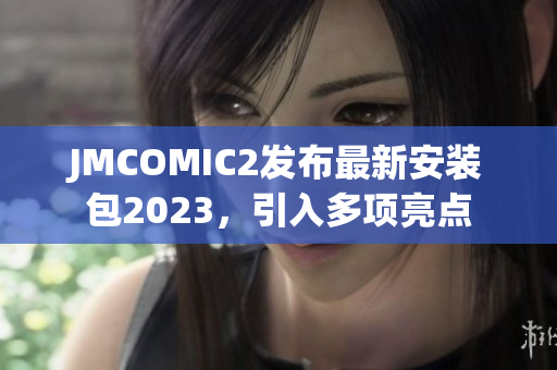 JMCOMIC2发布最新安装包2023，引入多项亮点