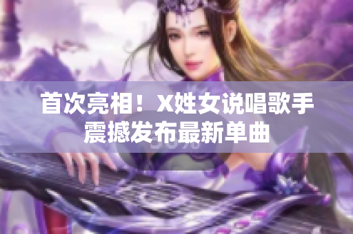 首次亮相！X姓女说唱歌手震撼发布最新单曲