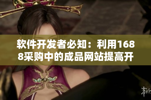 软件开发者必知：利用1688采购中的成品网站提高开发效率