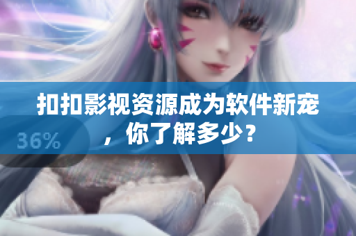 扣扣影视资源成为软件新宠，你了解多少？