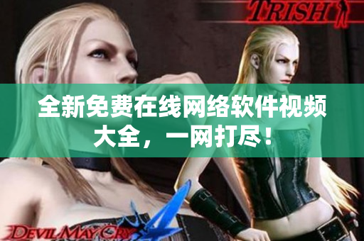 全新免费在线网络软件视频大全，一网打尽！