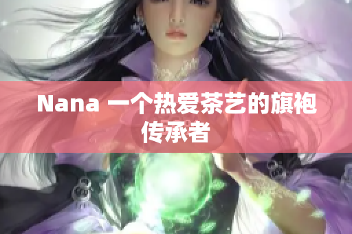 Nana 一个热爱茶艺的旗袍传承者