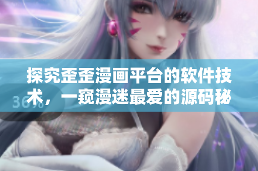 探究歪歪漫画平台的软件技术，一窥漫迷最爱的源码秘密