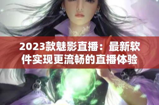 2023款魅影直播：最新软件实现更流畅的直播体验