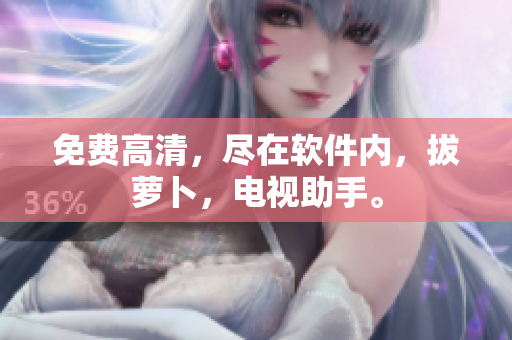 免费高清，尽在软件内，拔萝卜，电视助手。