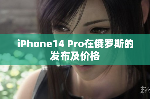 iPhone14 Pro在俄罗斯的发布及价格