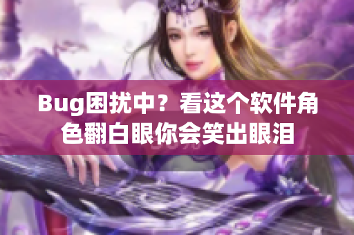 Bug困扰中？看这个软件角色翻白眼你会笑出眼泪