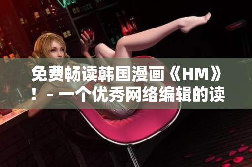免费畅读韩国漫画《HM》！- 一个优秀网络编辑的读后感