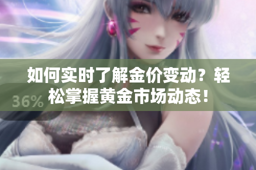 如何实时了解金价变动？轻松掌握黄金市场动态！