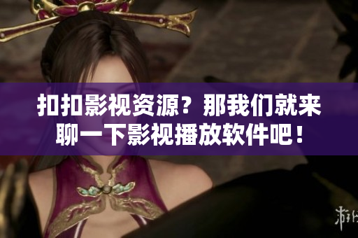 扣扣影视资源？那我们就来聊一下影视播放软件吧！