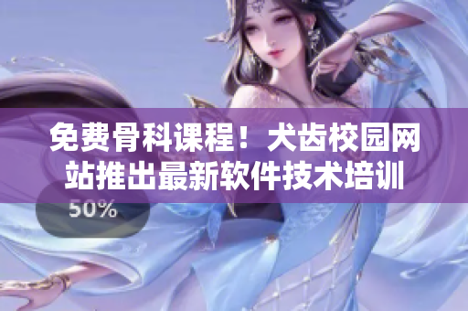 免费骨科课程！犬齿校园网站推出最新软件技术培训