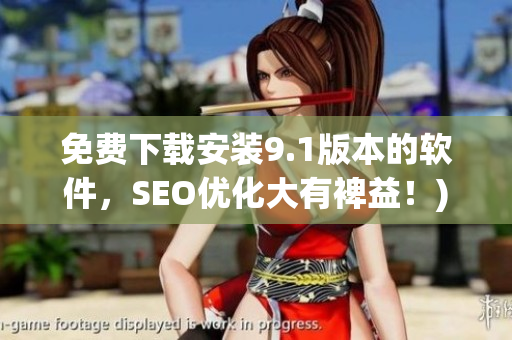 免费下载安装9.1版本的软件，SEO优化大有裨益！)