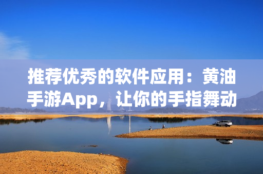 推荐优秀的软件应用：黄油手游App，让你的手指舞动起来！