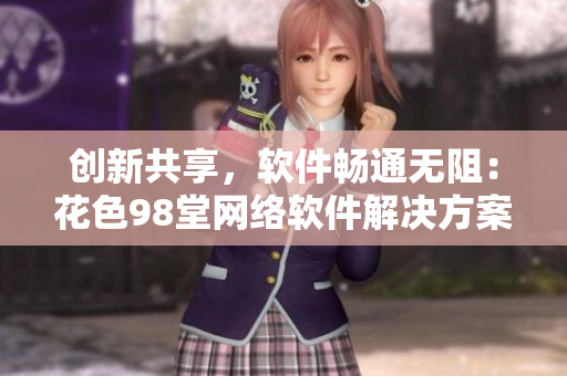 创新共享，软件畅通无阻：花色98堂网络软件解决方案