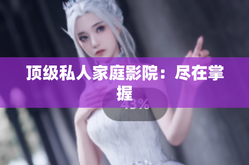 顶级私人家庭影院：尽在掌握