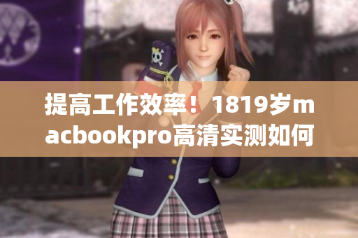 提高工作效率！1819岁macbookpro高清实测如何优化软件开发