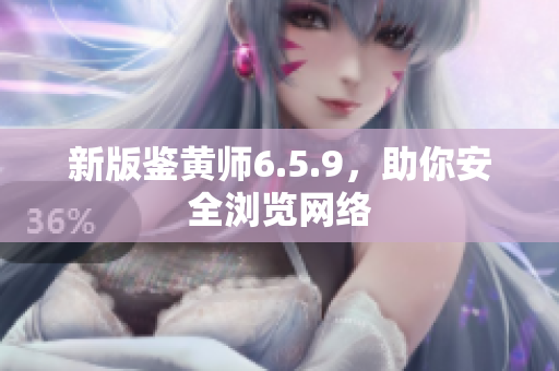 新版鉴黄师6.5.9，助你安全浏览网络