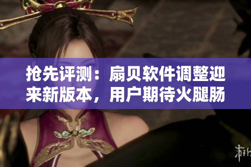 抢先评测：扇贝软件调整迎来新版本，用户期待火腿肠秘籍
