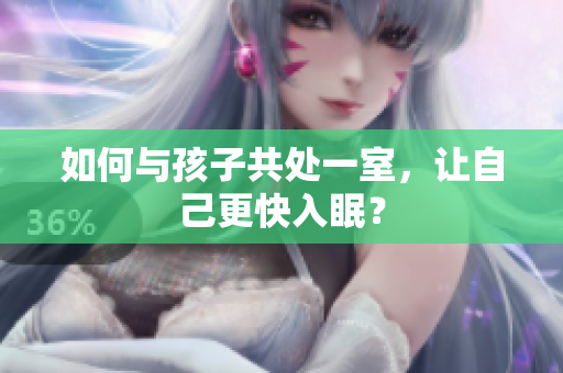 如何与孩子共处一室，让自己更快入眠？
