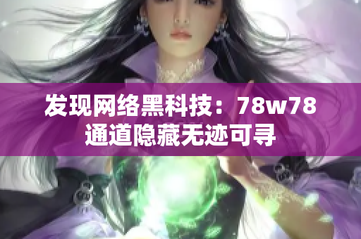 发现网络黑科技：78w78通道隐藏无迹可寻