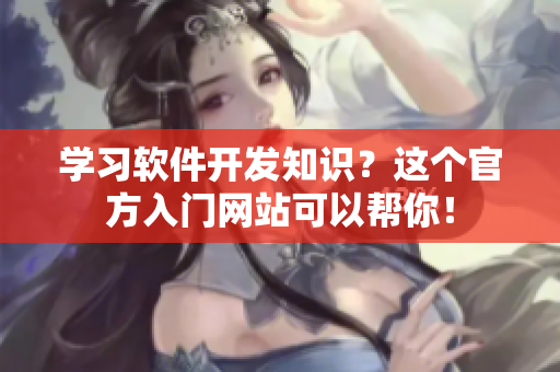 学习软件开发知识？这个官方入门网站可以帮你！