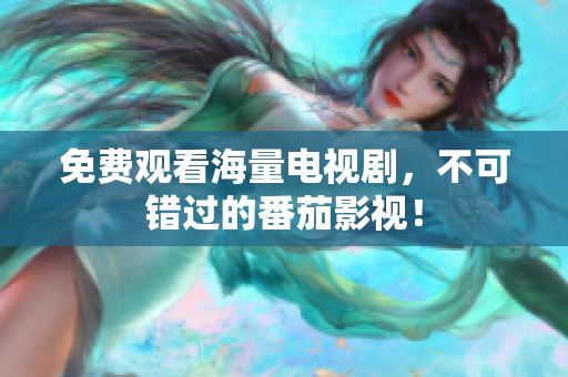 免费观看海量电视剧，不可错过的番茄影视！