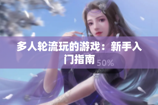 多人轮流玩的游戏：新手入门指南